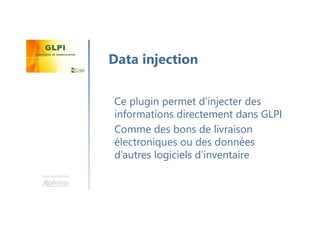 Une formation
Ce plugin permet d’injecter des
informations directement dans GLPI
Comme des bons de livraison
électroniques ou des données
d’autres logiciels d’inventaire
Data injection
 