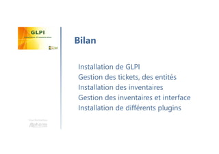 Une formation
Installation de GLPI
Gestion des tickets, des entités
Installation des inventaires
Gestion des inventaires et interface
Installation de différents plugins
Bilan
 