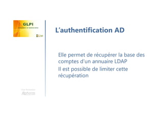 Une formation
Elle permet de récupérer la base des
comptes d’un annuaire LDAP
Il est possible de limiter cette
récupération
L’authentification AD
 