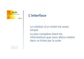 Une formation
La création d’un ticket est assez
simple
Le plus complexe étant les
informations que nous allons mettre
dans ce ticket par la suite
L’interface
 