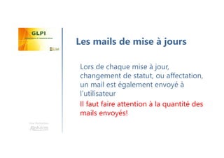 Une formation
Lors de chaque mise à jour,
changement de statut, ou affectation,
un mail est également envoyé à
l’utilisateur
Il faut faire attention à la quantité des
mails envoyés!
Les mails de mise à jours
 
