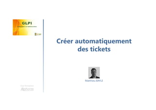 Créer automatiquement
des tickets
Une formation
Matthieu BAYLE
 