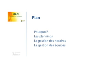 Une formation
Pourquoi?
Les plannings
La gestion des horaires
La gestion des équipes
Plan
 