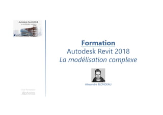 Formation
Autodesk Revit 2018
La modélisation complexe
Une formation
Alexandre BLONDEAU
 