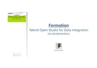 Une formation
Formation
Talend Open Studio for Data Integration
Les fondamentaux
Aimad TAHI
 