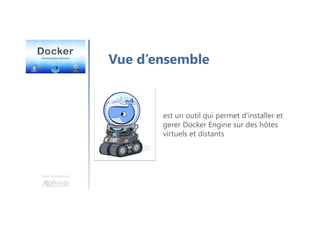 Une formation
Vue d’ensemble
est un outil qui permet d'installer et
gerer Docker Engine sur des hôtes
virtuels et distants
 