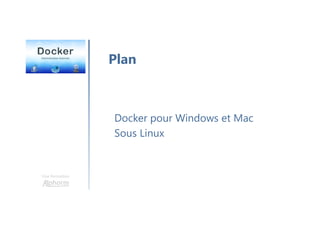 Une formation
Docker pour Windows et Mac
Sous Linux
Plan
 