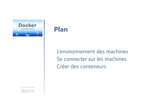 Une formation
L’environnement des machines
Se connecter sur les machines
Créer des conteneurs
Plan
 