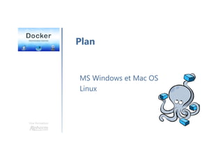 Une formation
MS Windows et Mac OS
Linux
Plan
 