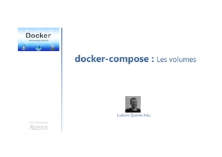 docker-compose : Les volumes
Une formation
Ludovic Quenec'hdu
 