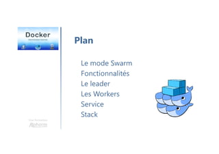 Une formation
Plan
Le mode Swarm
Fonctionnalités
Le leader
Les Workers
Service
Stack
 
