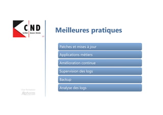 Une formation
Meilleures pratiques
Patches et mises à jourPatches et mises à jour
Applications métiersApplications métiers
Amélioration continueAmélioration continue
Supervision des logsSupervision des logs
BackupBackup
Analyse des logsAnalyse des logs
 