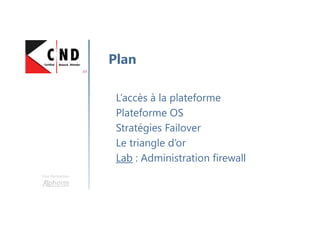 Une formation
L’accès à la plateforme
Plateforme OS
Stratégies Failover
Le triangle d’or
Lab : Administration firewall
Plan
 
