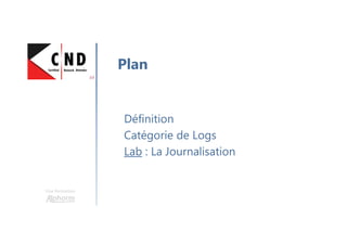 Une formation
Définition
Catégorie de Logs
Lab : La Journalisation
Plan
 