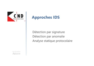 Une formation
Approches IDS
Détection par signature
Détection par anomalie
Analyse statique protocolaire
 