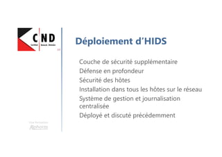 Une formation
Déploiement d’HIDS
Couche de sécurité supplémentaire
Défense en profondeur
Sécurité des hôtes
Installation dans tous les hôtes sur le réseau
Système de gestion et journalisation
centralisée
Déployé et discuté précédemment
 
