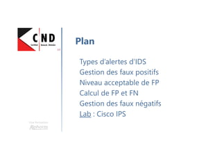 Types d’alertes d’IDS
Gestion des faux positifs
Niveau acceptable de FP
Calcul de FP et FN
Gestion des faux négatifs
Lab : Cisco IPS
Plan
Une formation
 