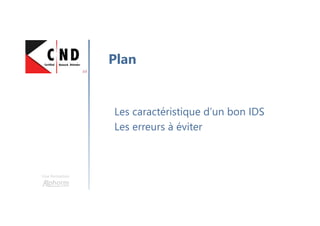 Une formation
Les caractéristique d’un bon IDS
Les erreurs à éviter
Plan
 