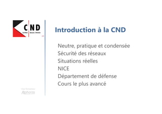 Une formation
Introduction à la CND
Neutre, pratique et condensée
Sécurité des réseaux
Situations réelles
NICE
Département de défense
Cours le plus avancé
 