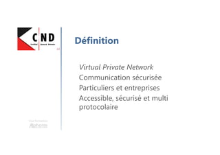 Une formation
Définition
Virtual Private Network
Communication sécurisée
Particuliers et entreprises
Accessible, sécurisé et multi
protocolaire
 