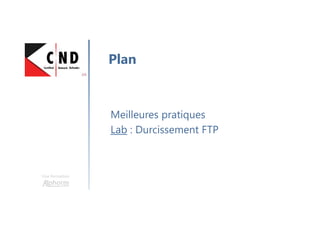 Une formation
Meilleures pratiques
Lab : Durcissement FTP
Plan
 