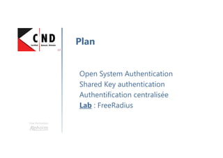 Une formation
Open System Authentication
Shared Key authentication
Authentification centralisée
Lab : FreeRadius
Plan
 