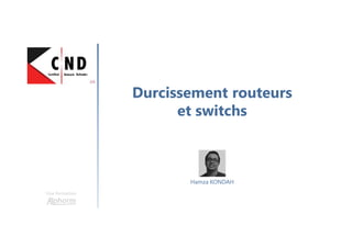 Durcissement routeurs
et switchs
Une formation
Hamza KONDAH
 