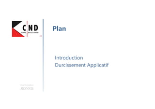 Une formation
Introduction
Durcissement Applicatif
Plan
 