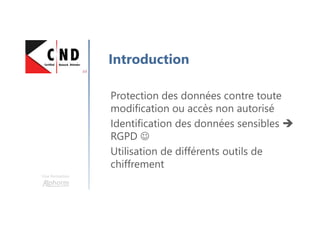 Une formation
Introduction
Protection des données contre toute
modification ou accès non autorisé
Identification des données sensibles
RGPD ☺
Utilisation de différents outils de
chiffrement
 