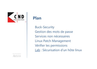 Une formation
Buck-Security
Gestion des mots de passe
Services non nécessaires
Linux Patch Management
Vérifier les permissions
Lab : Sécurisation d’un hôte linux
Plan
 