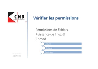 Une formation
Vérifier les permissions
Permissions de fichiers
Puissance de linux ☺
Chmod
Lecture
Ecriture
Exécution
 