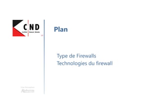 Une formation
Type de Firewalls
Technologies du firewall
Plan
 