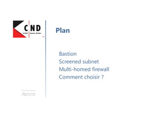Une formation
Bastion
Screened subnet
Multi-homed firewall
Comment choisir ?
Plan
 