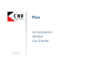 Une formation
La Conception
Attribut
Cas d’étude
Plan
 