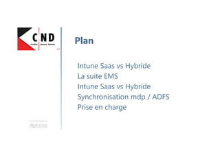 Une formation
Intune Saas vs Hybride
La suite EMS
Intune Saas vs Hybride
Synchronisation mdp / ADFS
Prise en charge
Plan
 