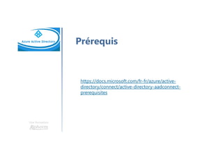 Une formation
Prérequis
https://docs.microsoft.com/fr-fr/azure/active-
directory/connect/active-directory-aadconnect-
prerequisites
 