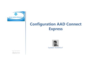 Configuration AAD Connect
Express
Une formation
Seyfallah TAGREROUT
 