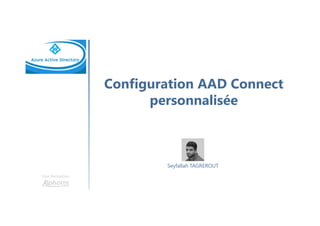 Configuration AAD Connect
personnalisée
Une formation
Seyfallah TAGREROUT
 