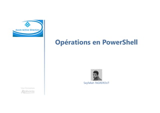 Opérations en PowerShell
Une formation
Seyfallah TAGREROUT
 