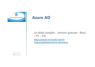 Une formation
Azure AD
Le détail complet : (version gratuite – Basic
– P1 – P2)
https://azure.microsoft.com/fr-
fr/pricing/details/active-directory/
 