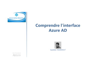 Comprendre l’interface
Azure AD
Une formation
Seyfallah TAGREROUT
 