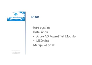 Une formation
Plan
Introduction
Installation
• Azure AD PowerShell Module
• MSOnline
Manipulation ☺
 