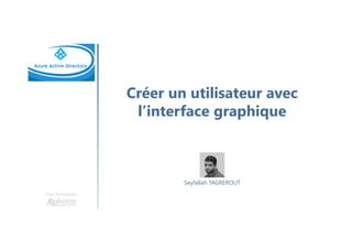 Créer un utilisateur avec
l’interface graphique
Une formation
Seyfallah TAGREROUT
 