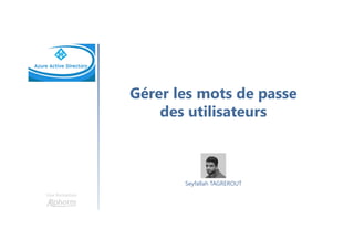 Gérer les mots de passe
des utilisateurs
Une formation
Seyfallah TAGREROUT
 
