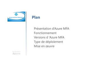 Une formation
Plan
Présentation d’Azure MFA
Fonctionnement
Versions d ’Azure MFA
Type de déploiement
Mise en œuvre
 
