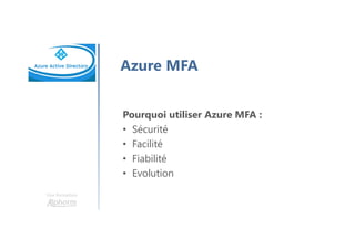 Une formation
Azure MFA
Pourquoi utiliser Azure MFA :
• Sécurité
• Facilité
• Fiabilité
• Evolution
 