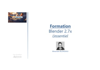 Une formation
Alexandre BLONDEAU
Formation
Blender 2.7x
L’essentiel
 