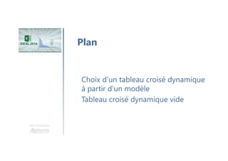 Une formation
Choix d’un tableau croisé dynamique
à partir d’un modèle
Tableau croisé dynamique vide
Plan
 