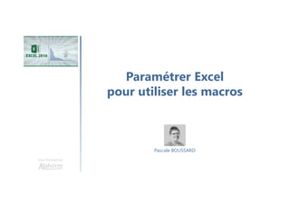 Paramétrer Excel
pour utiliser les macros
Une formation
Pascale BOUSSARD
 