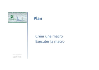 Une formation
Créer une macro
Exécuter la macro
Plan
 